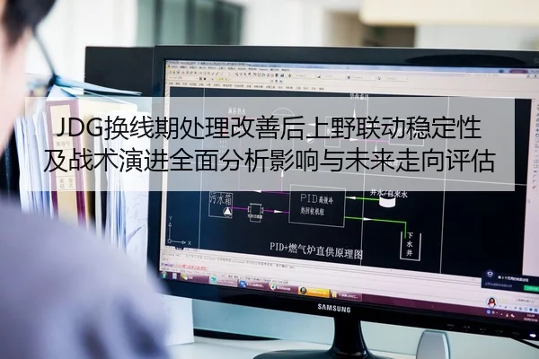 JDG换线期处理改善后上野联动稳定性及战术演进全面分析影响与未来走向评估