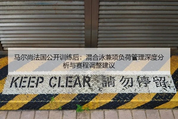 马尔尚法国公开训练后：混合泳兼项负荷管理深度分析与赛程调整建议